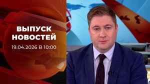 Выпуск новостей в 10:00 от 19.04.2026
