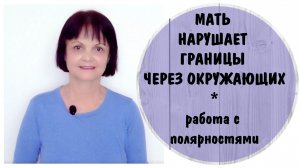 Мать нарушает границы через окружающих. Как работать с полярностями