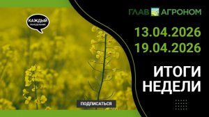 Итоги недели с ГлавАгроном 13.04.2026 – 19.04.2026