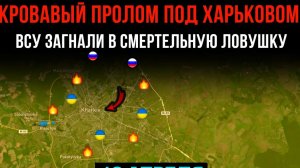 КРОВАВЫЙ ПРОЛОМ ПОД ХАРЬКОВОМ ⚡️ ВСУ ЗАГНАЛИ В СМЕРТЕЛЬНУЮ ЛОВУШКУ 💥 Сводки БОЕВЫХ ДЕЙСТВИЙ СЕГОДНЯ