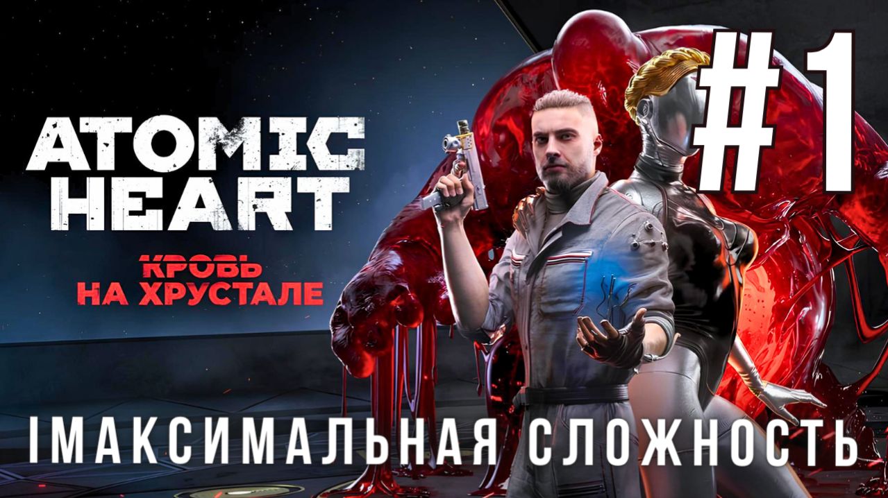 ATOMIC HEART: BLOOD ON CRYSTAL | МАКСИМАЛЬНАЯ СЛОЖНОСТЬ | #1
