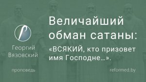 Величайший обман сатаны_ «ВСЯКИЙ, кто призовет имя Господне…» || пастор Георгий Вязовский
