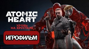 ИГРОФИЛЬМ Atomic Heart Кровь на Хрустале (все катсцены, на русском) прохождение без комментариев