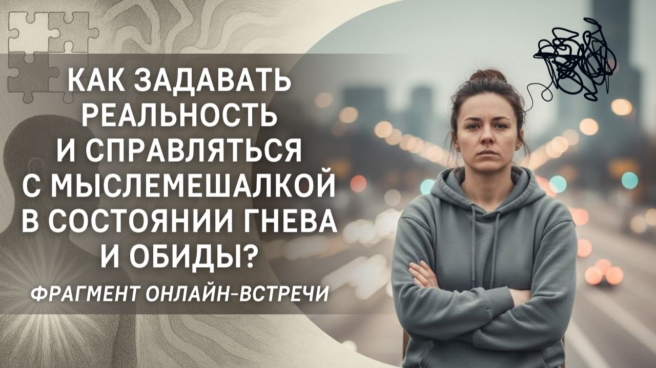 Как задавать реальность и справляться с мыслемешалкой в состоянии гнева и обиды?