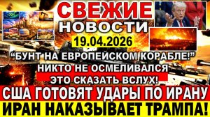 Новости 19 апреля. Война Ирана США Израиля. Блокада Ормуза. "Бунт на европейском корабле". Трамп