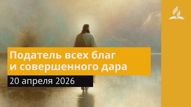 20 апреля 2026. Податель всех благ и совершенного дара. Иисус - величайшее имя.