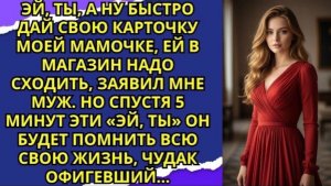Эй, ты, а ну быстро дай свою карточку моей мамочке, ей в магазин надо сходить, — заявил мне муж!