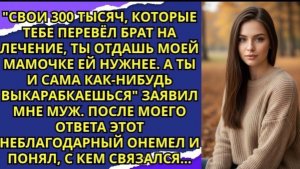 Свои 300 тысяч, которые тебе перевёл брат на лечение ты отдашь моей мамочке ей нужнее!