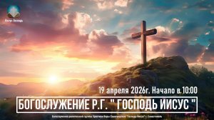 Богослужение Р.Г. " Господь Иисус " | 19 апреля 2026г.