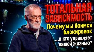 ТОТАЛЬНАЯ ЗАВИСИМОСТЬ; Почему мы боимся блокировок и кто управляет нашей жизнью?