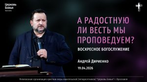 "А радостную ли весть мы проповедуем?" - Андрей Дириенко - 19.04.2026