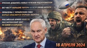 Сводка с фронтов СВО 18 апреля. что сейчас происходит у Купянска, Харькова, Вильчи, Волчанска,
