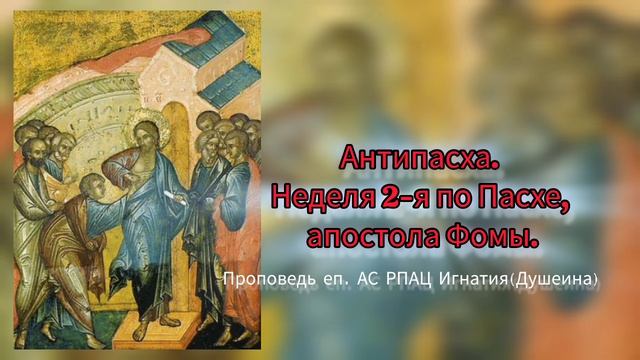 Неделя 2-я по Св. Пасхе, ап.Фомы. Проповедь епископа АС РПАЦ Игнатия (Душеина)