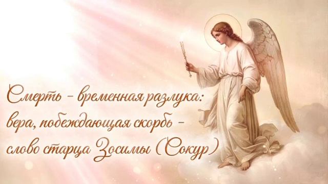 Смерть - временная разлука: вера, побеждающая скорбь -
слово старца Зосимы (Сокур)