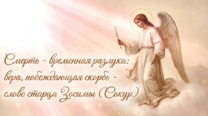 Смерть - временная разлука: вера, побеждающая скорбь -
слово старца Зосимы (Сокур)
