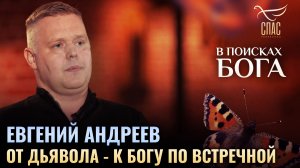 🕊 Евгений Андреев. От дьявола - к Богу по встречной. В поисках Бога