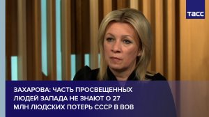 Захарова: часть просвещенных людей Запада не знают о 27 млн людских потерь СССР в войне