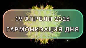 Гармонизация дня 19 апреля 2026. Трансформационная МЕДИТАЦИЯ. Позитивные вибрации.