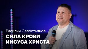 Сила крови Иисуса Христа | Василий Севостьянов | Проповеди онлайн | Церковь Завета