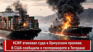 КСИР атаковал суда в Ормузском проливе. В США сообщили о перевороте в Тегеране