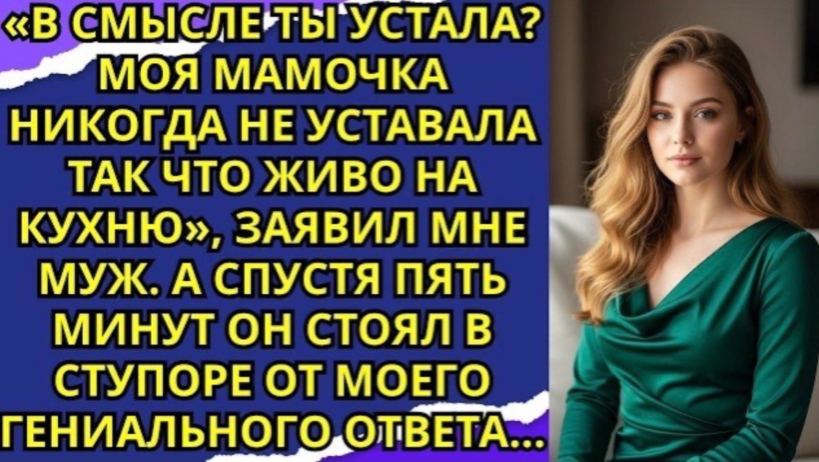 «В смысле ты устала  Моя мамочка никогда не уставала так что живо на кухню» заявил мне муж!