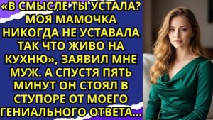 «В смысле ты устала  Моя мамочка никогда не уставала так что живо на кухню» заявил мне муж!