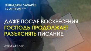 ДАЖЕ ПОСЛЕ ВОСКРЕСЕНИЯ ГОСПОДЬ ПРОДОЛЖАЕТ РАЗЪЯСНЯТЬ ПИСАНИЕ. Луки 24:13-35.