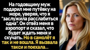 ИСТОРИИ ИЗ ЖИЗНИ/На годовщину муж подарил мне путёвку на море, уверяя, что я “заслужила расслабиться
