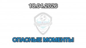 ОПАСНЫЕ МОМЕНТЫ И ГОЛЫ. 18-04-2026 Фарватер - Феникс(Северная). Кубок Надежды. Игра 4