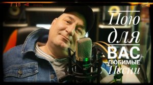 «ПОЮ ДЛЯ  ВАС ЛЮБИМЫЕ ПЕСНИ»