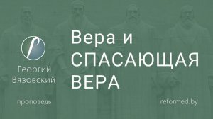 Вера и СПАСАЮЩАЯ ВЕРА || пастор Георгий Вязовский