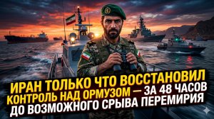 ⏰СРОЧНО: Иран взял Ормуз под контроль за 48 часов до краха перемирия!