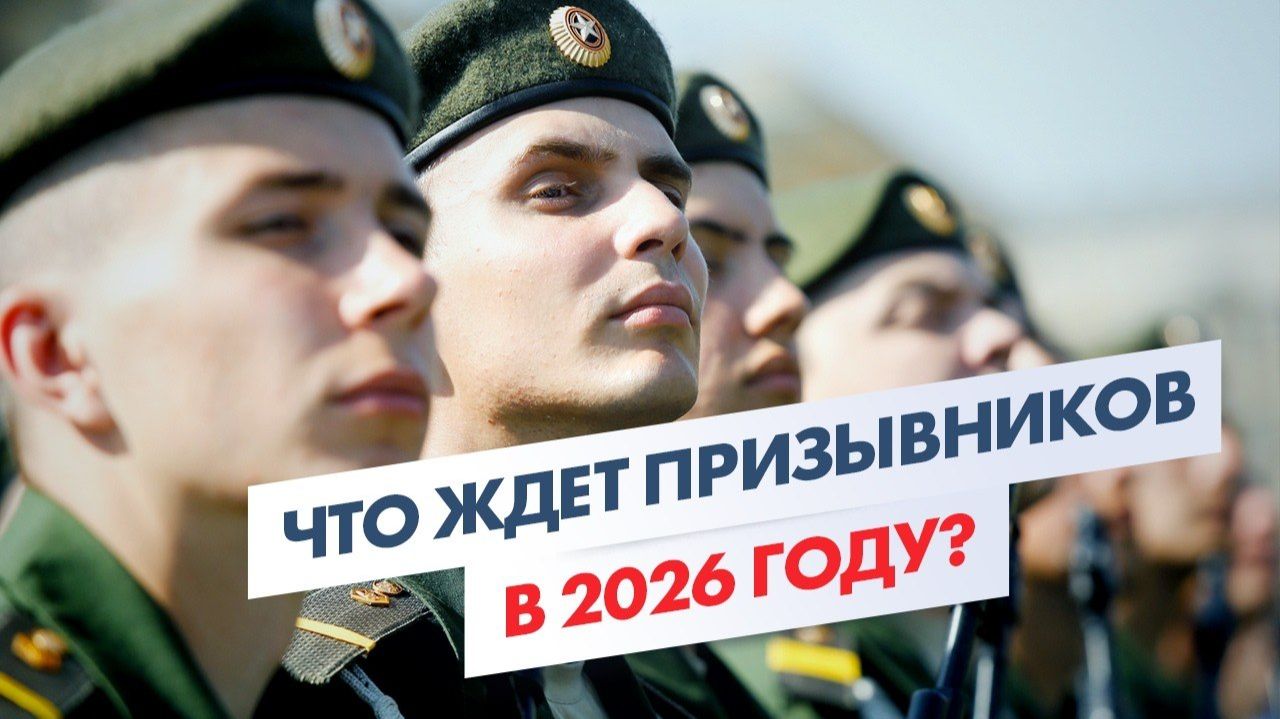 ЧТО ЖДЕТ ПРИЗЫВНИКОВ В 2026 ГОДУ?  Изменения в Законах