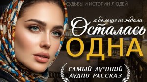 ОСТАЛАСЬ ОДНА» — Жизненная история о любви, испытаниях и судьбе женщины