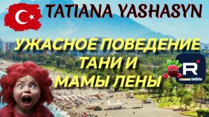 Tatiana Yashasyn _Ужасное поведение Тани и мамы Лены_Обзор _Мама Лена _Из Турции о Турции