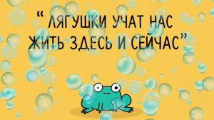 ЛЯГУШКИ УЧАТ НАС ЖИТЬ ЗДЕСЬ И СЕЙЧАС