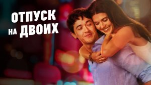 Специально для Дарья Свет Романтическая мелодрама Отпуск на двоих 2026 - Русский трейлер