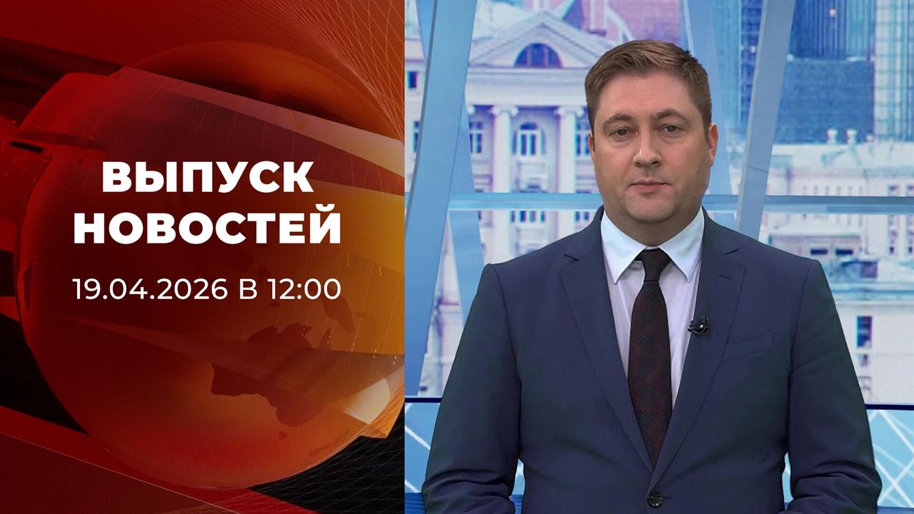 Выпуск новостей в 12:00 от 19.04.2026