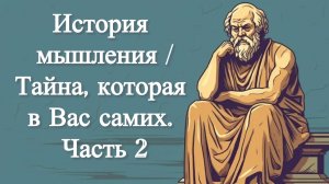 История мышления. / Тайна, которая в Вас самих. Часть 2