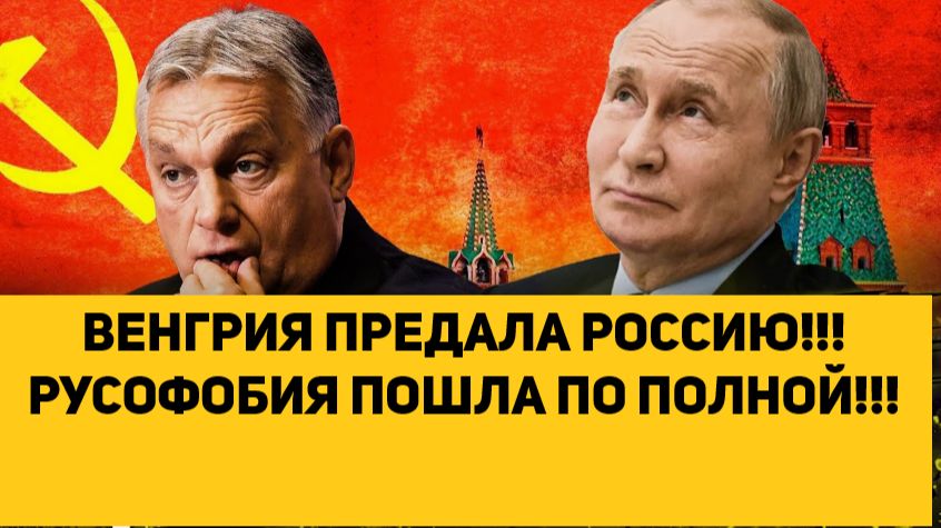 ВЕНГРИЯ ПРЕДАЛА РОССИЮ!!! РУСОФОБИЯ ПОШЛА ПО ПОЛНОЙ!!!