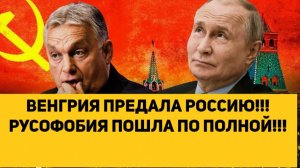 ВЕНГРИЯ ПРЕДАЛА РОССИЮ!!! РУСОФОБИЯ ПОШЛА ПО ПОЛНОЙ!!!