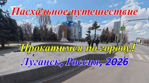 Пасхальное путешествие по Луганску. ЛНР, Россия 2026.
