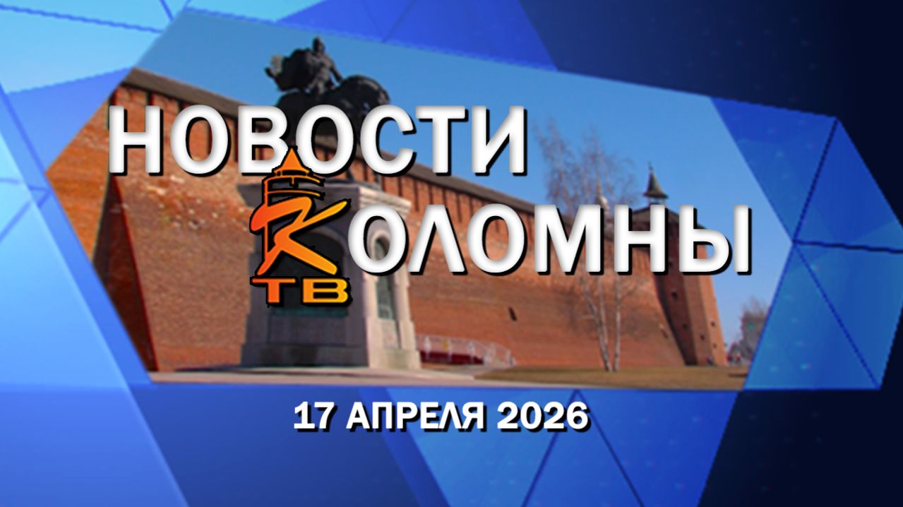 Новости Коломны на 17 апреля 2026