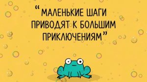 МАЛЕНЬКИЕ ШАГИ ПРИВОДЯТ К БОЛЬШИМ ПРИКЛЮЧЕНИЯМ