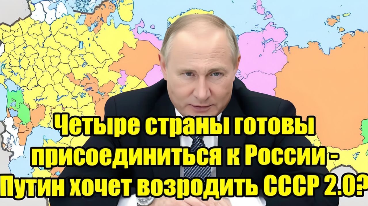 Четыре страны готовы присоединиться к России Путин и идея «СССР 2.0» — что происходит на самом деле