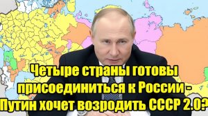 Четыре страны готовы присоединиться к России Путин и идея «СССР 2.0» — что происходит на самом деле