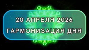Гармонизация дня 20 апреля 2026. Трансформационная МЕДИТАЦИЯ. Позитивные вибрации.