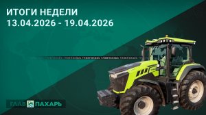 Новости из мира сельхозтехники и АПК. Итоги недели 13.04.2026 - 19.04.2026