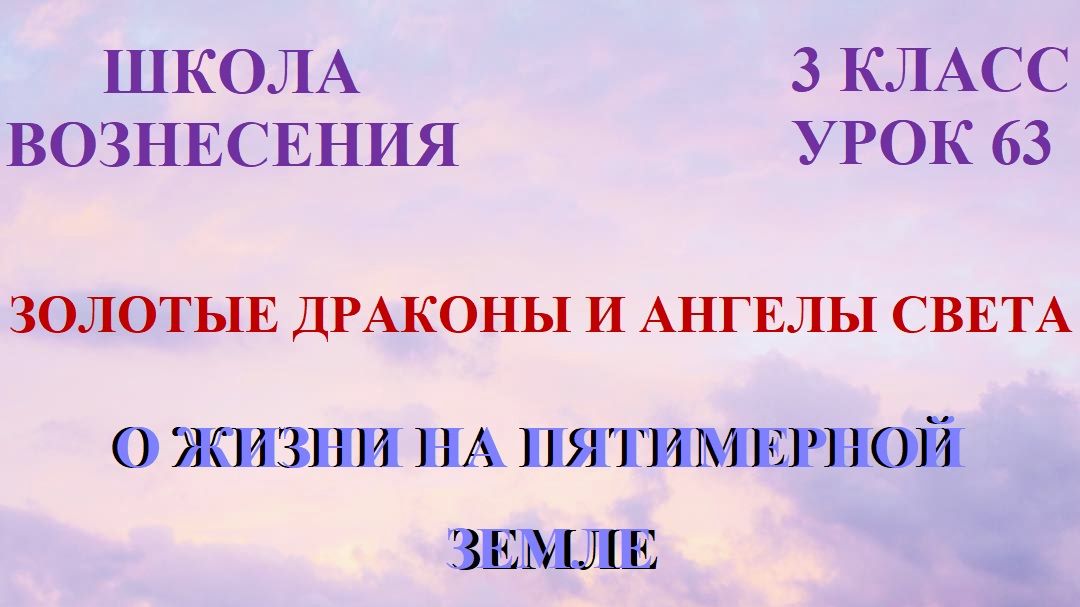 Золотые Драконы и Ангелы Света. О ЖИЗНИ НА ПЯТИМЕРНОЙ ЗЕМЛЕ (17.04.2026) (63 Послание)(63 Послание)