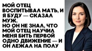 Я займусь твоим воспитанием! Заявил муж не зная кто я на самом деле